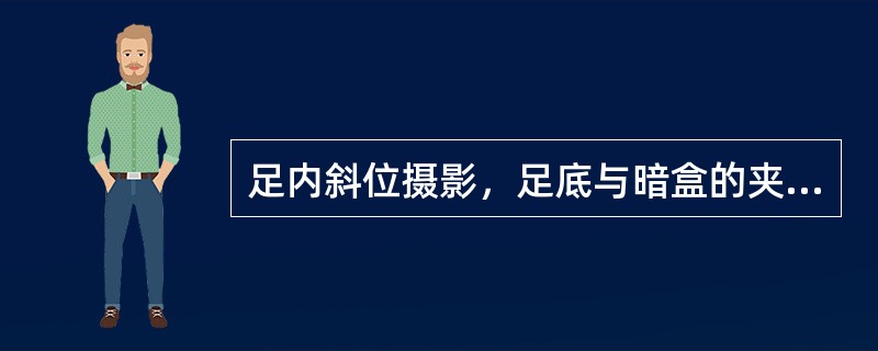 足内斜位摄影，足底与暗盒的夹角为（　　）。