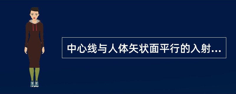 中心线与人体矢状面平行的入射方向称（　　）。