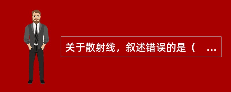关于散射线，叙述错误的是（　　）。