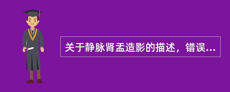 关于静脉肾盂造影的描述，错误的是（　　）。