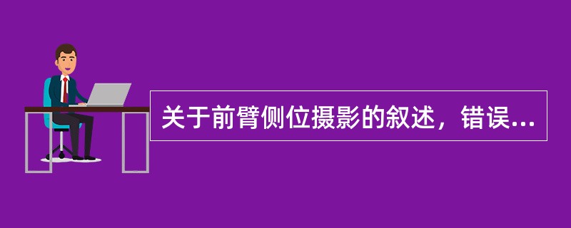 关于前臂侧位摄影的叙述，错误的是（　　）。