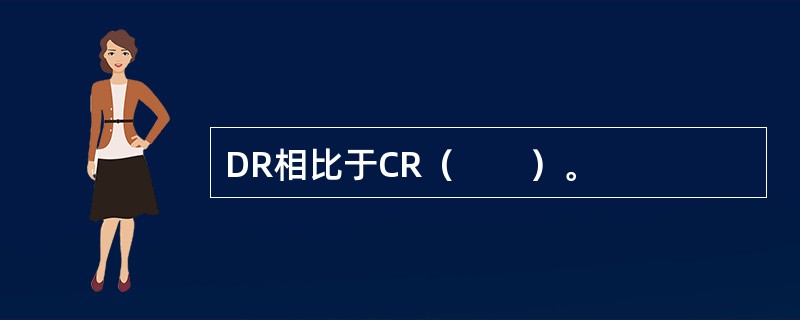 DR相比于CR（　　）。
