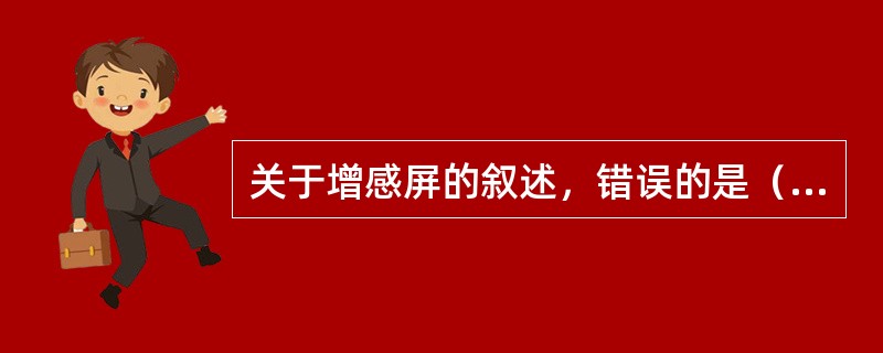 关于增感屏的叙述，错误的是（　　）。