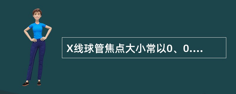 X线球管焦点大小常以0、0.6等值标注，其值称为（　　）。