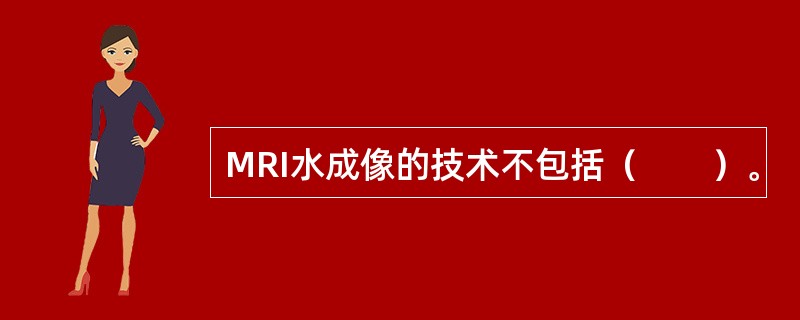 MRI水成像的技术不包括（　　）。