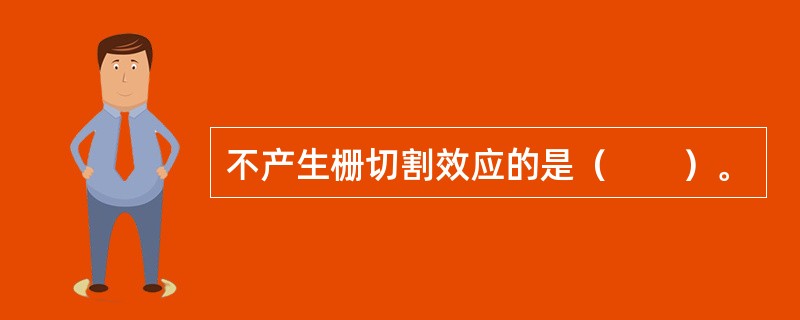 不产生栅切割效应的是（　　）。