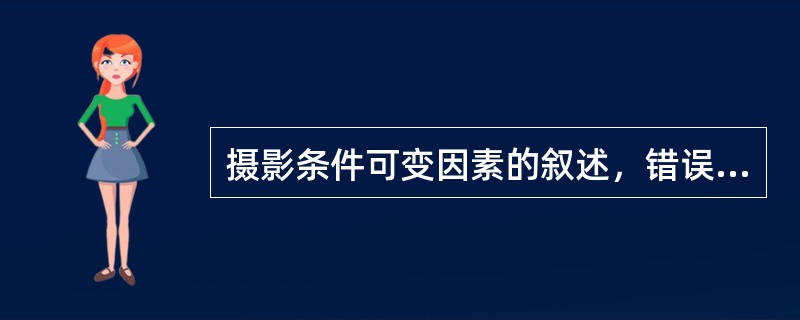 摄影条件可变因素的叙述，错误的是（　　）。