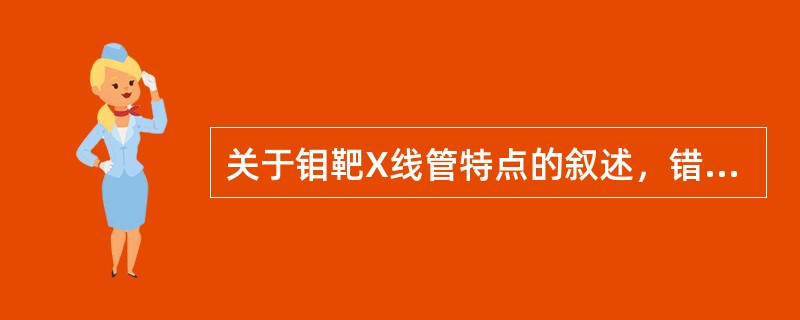 关于钼靶X线管特点的叙述，错误的是（　　）。