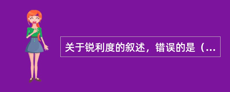 关于锐利度的叙述，错误的是（　　）。