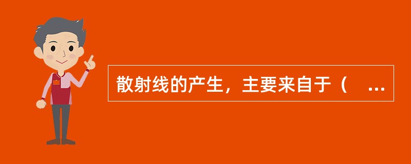 散射线的产生，主要来自于（　　）。