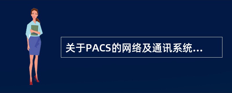 关于PACS的网络及通讯系统的叙述，下列说法不正确的是（　　）。