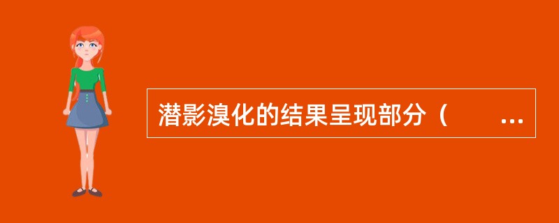 潜影溴化的结果呈现部分（　　）。