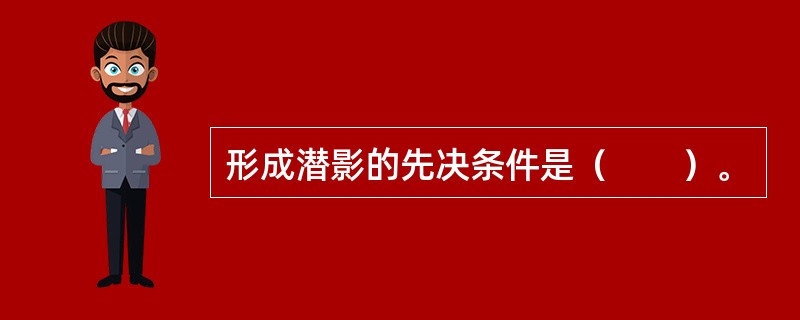 形成潜影的先决条件是（　　）。