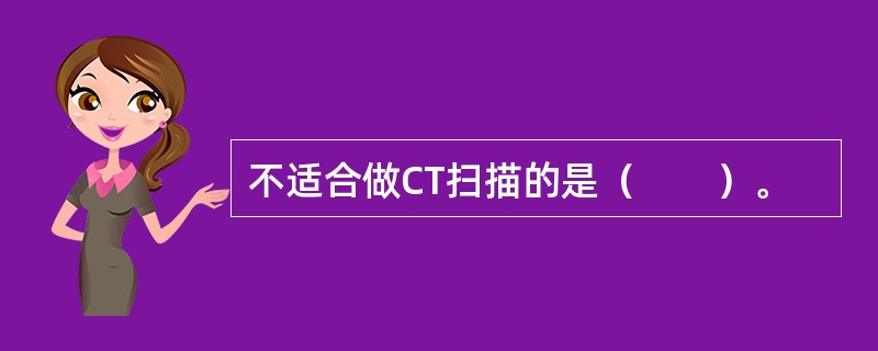 不适合做CT扫描的是（　　）。
