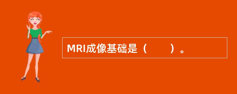 MRI成像基础是（　　）。