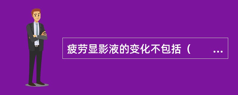 疲劳显影液的变化不包括（　　）。
