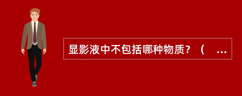 显影液中不包括哪种物质？（　　）