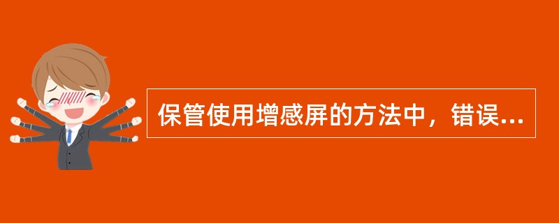 保管使用增感屏的方法中，错误的是（　　）。