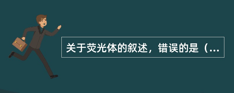 关于荧光体的叙述，错误的是（　　）。
