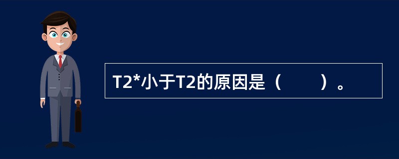 T2*小于T2的原因是（　　）。