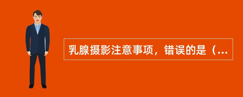 乳腺摄影注意事项，错误的是（　　）。