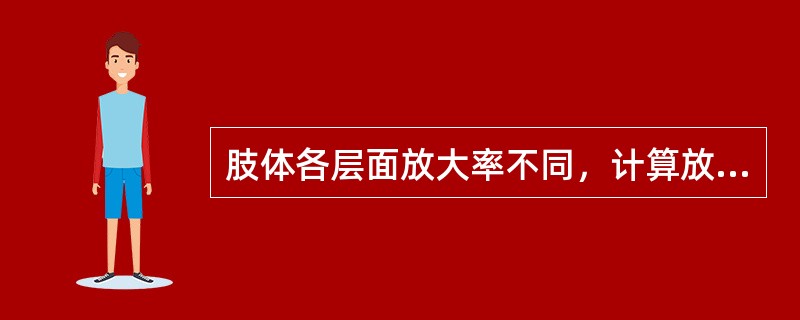 肢体各层面放大率不同，计算放大率的依据是（）