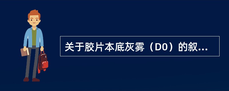 关于胶片本底灰雾（D0）的叙述，错误的是（　　）。