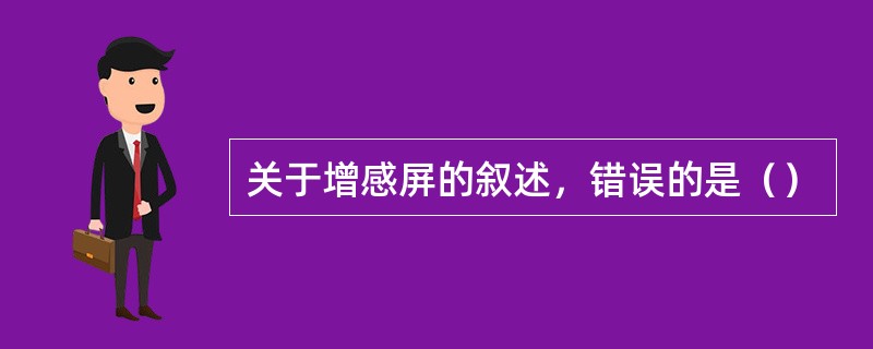 关于增感屏的叙述，错误的是（）