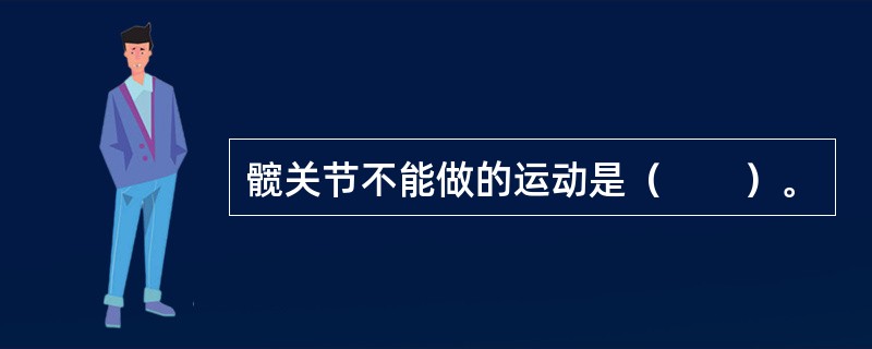 髋关节不能做的运动是（　　）。