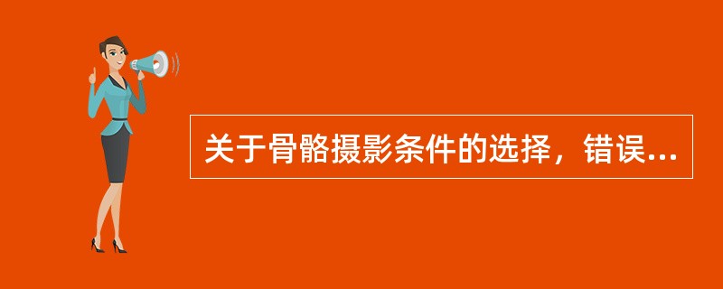 关于骨骼摄影条件的选择，错误的是（　　）。