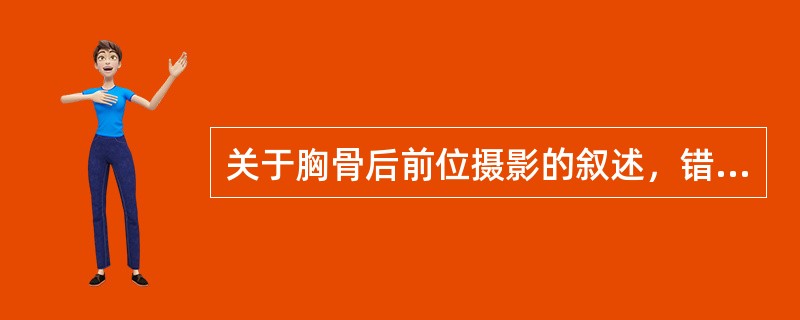 关于胸骨后前位摄影的叙述，错误的是（　　）。