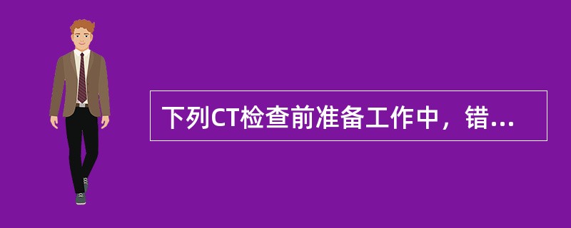 下列CT检查前准备工作中，错误的是（）