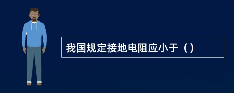 我国规定接地电阻应小于（）