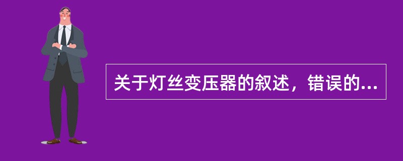 关于灯丝变压器的叙述，错误的是（　　）。