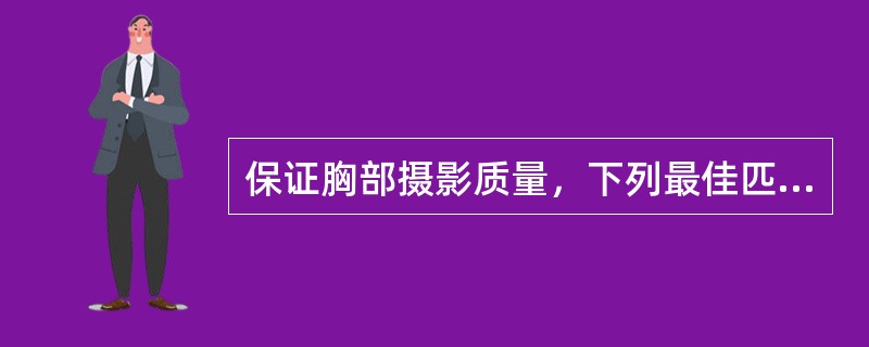 保证胸部摄影质量，下列最佳匹配是（　　）。