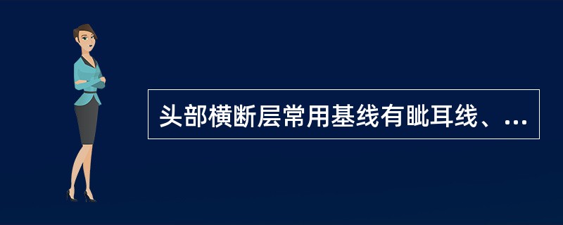 头部横断层常用基线有眦耳线、Reid基线、连合间线等。<br />头部横断层标本的制作常以哪个基线为准（）