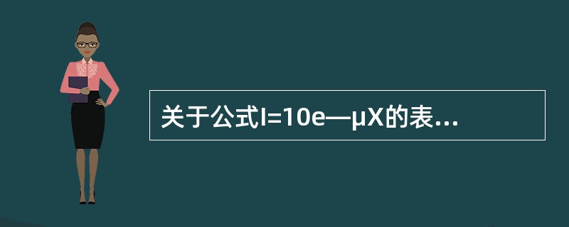 关于公式I=10e—μX的表述，错误的是（　　）。