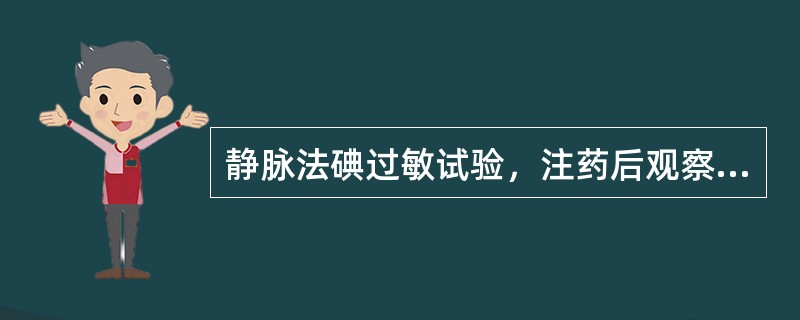 静脉法碘过敏试验，注药后观察反应的常规时间是（　　）。