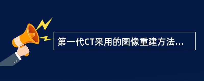 第一代CT采用的图像重建方法是（　　）。