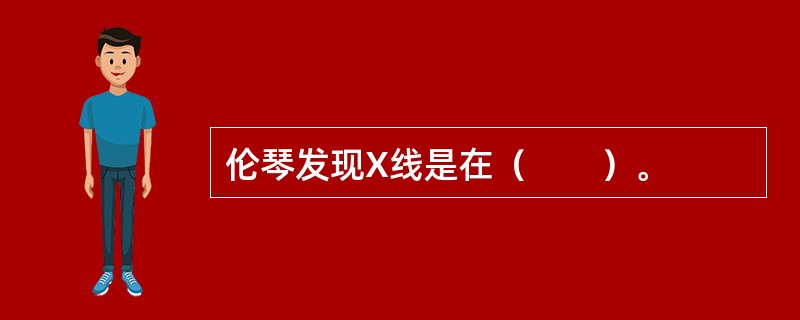 伦琴发现X线是在（　　）。