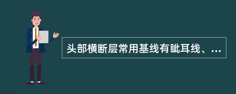 头部横断层常用基线有眦耳线、Reid基线、连合间线等。<br />冠状断层标本的制作常以下列哪项线的垂线为基线（）