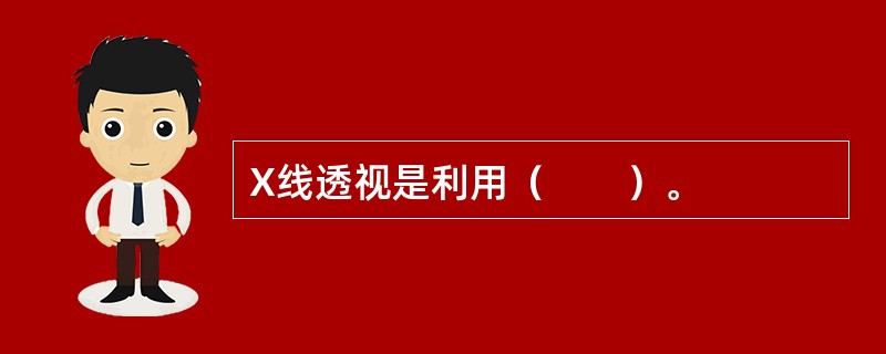 X线透视是利用（　　）。