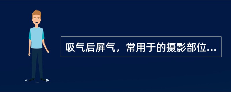 吸气后屏气，常用于的摄影部位是（）