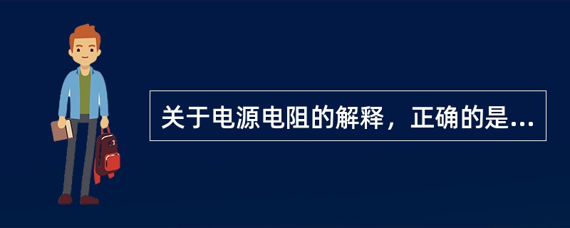 关于电源电阻的解释，正确的是（）