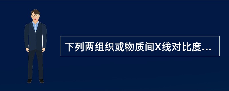 下列两组织或物质间X线对比度最大的是（　　）。