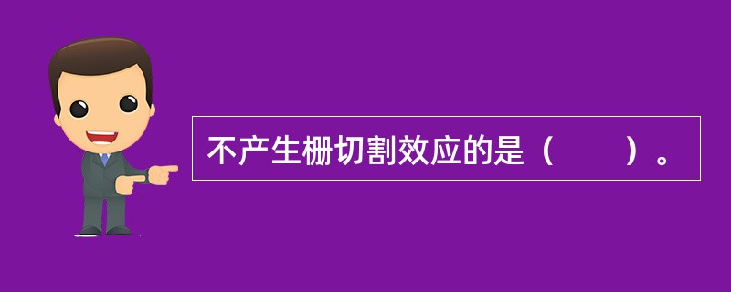 不产生栅切割效应的是（　　）。