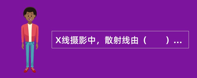 X线摄影中，散射线由（　　）产生。