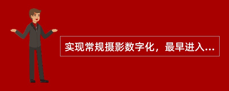 实现常规摄影数字化，最早进入临床使用的是（　　）。