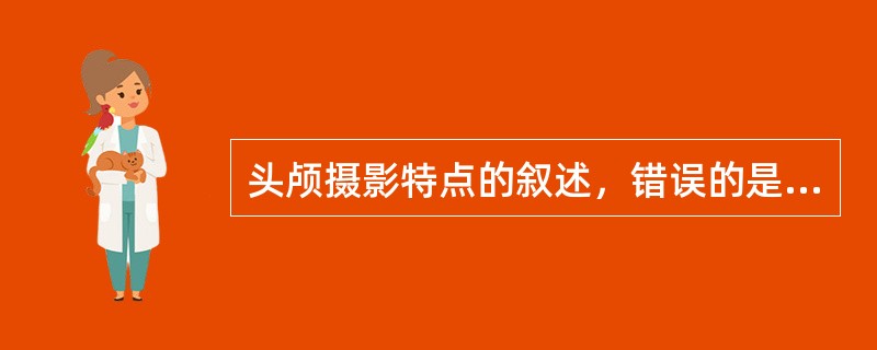 头颅摄影特点的叙述，错误的是（　　）。