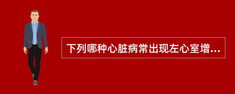 下列哪种心脏病常出现左心室增大（）